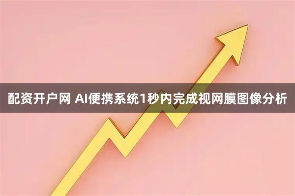 配资开户网 AI便携系统1秒内完成视网膜图像分析
