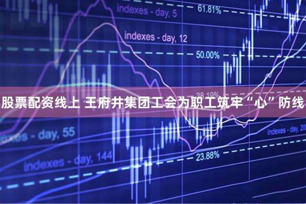 股票配资线上 王府井集团工会为职工筑牢“心”防线