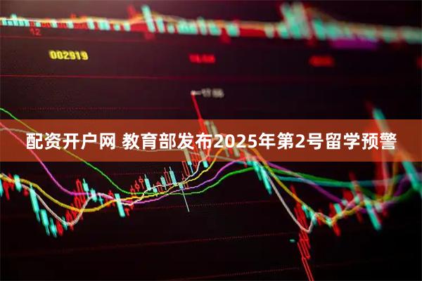 配资开户网 教育部发布2025年第2号留学预警