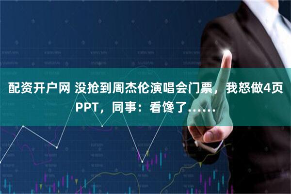 配资开户网 没抢到周杰伦演唱会门票，我怒做4页PPT，同事：看馋了……