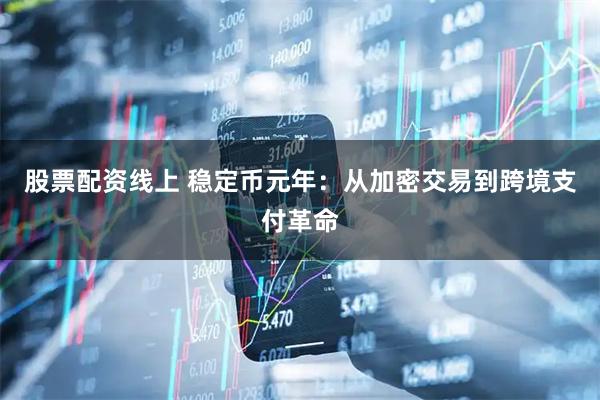 股票配资线上 稳定币元年：从加密交易到跨境支付革命