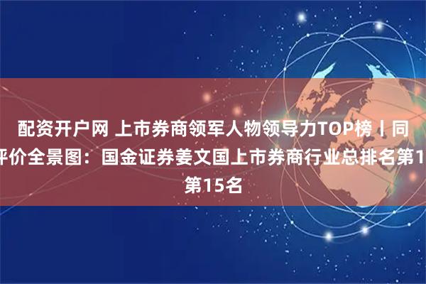 配资开户网 上市券商领军人物领导力TOP榜丨同业评价全景图：国金证券姜文国上市券商行业总排名第15名