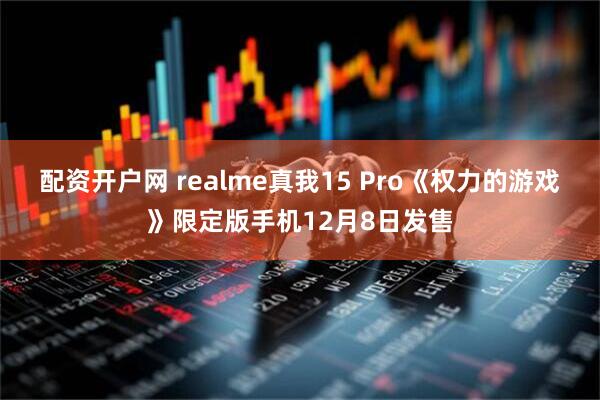 配资开户网 realme真我15 Pro《权力的游戏》限定版手机12月8日发售